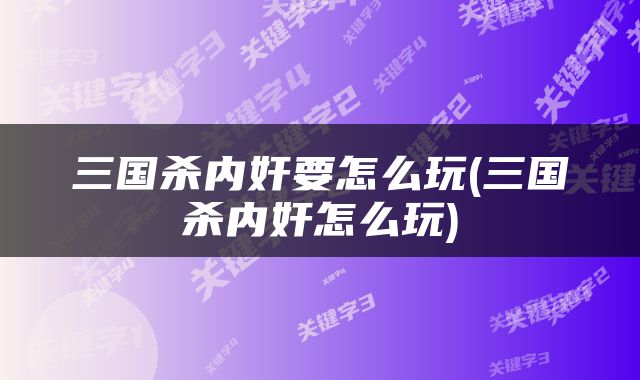 三国杀内奸要怎么玩(三国杀内奸怎么玩)