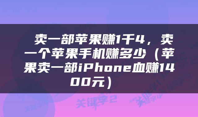  卖一部苹果赚1千4，卖一个苹果手机赚多少（苹果卖一部iPhone血赚1400元） 