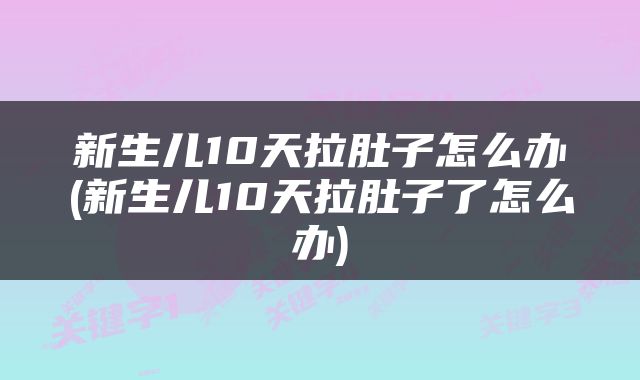 新生儿10天拉肚子怎么办(新生儿10天拉肚子了怎么办)