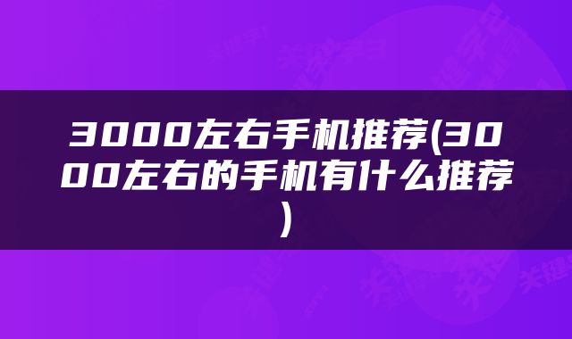 3000左右手机推荐(3000左右的手机有什么推荐)