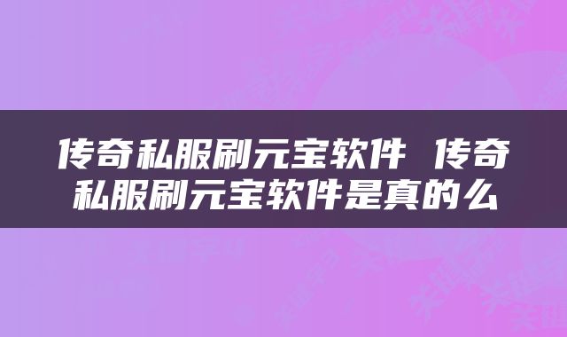 传奇私服刷元宝软件 传奇私服刷元宝软件是真的么