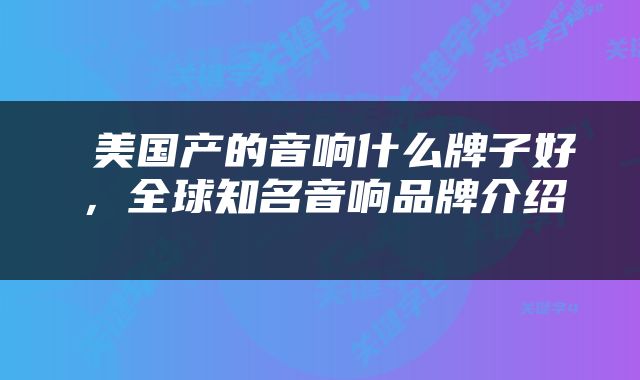  美国产的音响什么牌子好，全球知名音响品牌介绍 