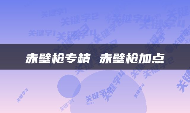 赤壁枪专精 赤壁枪加点