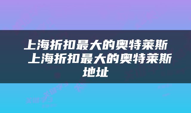 上海折扣最大的奥特莱斯 上海折扣最大的奥特莱斯地址