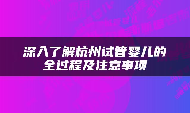 深入了解杭州试管婴儿的全过程及注意事项