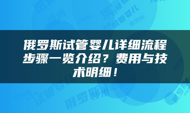俄罗斯试管婴儿详细流程步骤一览介绍？费用与技术明细！