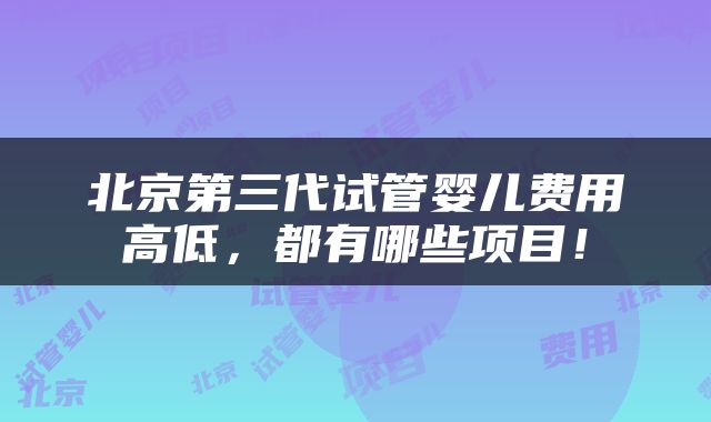 北京第三代试管婴儿费用高低，都有哪些项目！