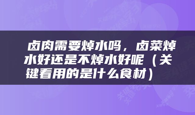  卤肉需要焯水吗，卤菜焯水好还是不焯水好呢（关键看用的是什么食材） 
