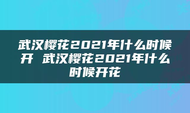 武汉樱花2021年什么时候开 武汉樱花2021年什么时候开花