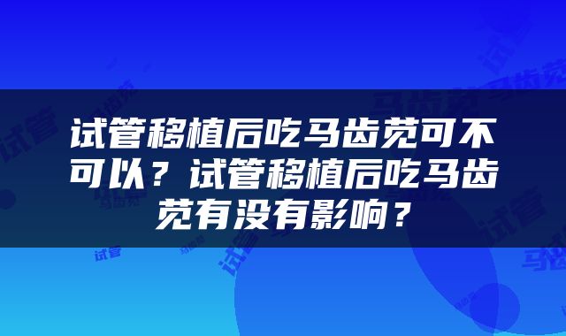 试管移植后吃马齿苋可不可以？试管移植后吃马齿苋有没有影响？