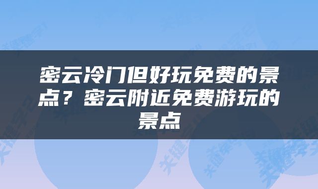 密云冷门但好玩免费的景点？密云附近免费游玩的景点