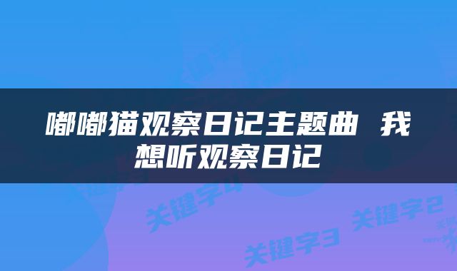 嘟嘟猫观察日记主题曲 我想听观察日记