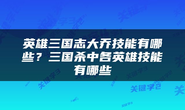 英雄三国志大乔技能有哪些？三国杀中各英雄技能有哪些