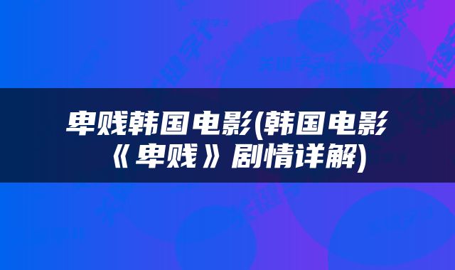卑贱韩国电影(韩国电影《卑贱》剧情详解)