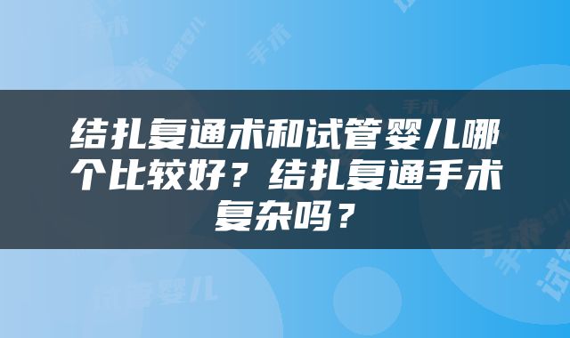 结扎复通术和试管婴儿哪个比较好？结扎复通手术复杂吗？