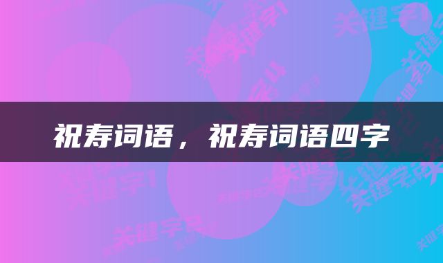 祝寿词语，祝寿词语四字