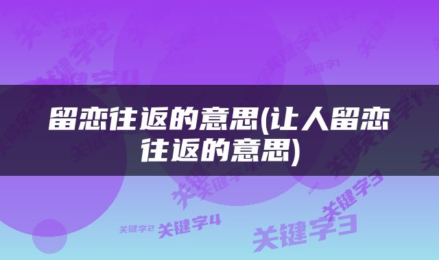 留恋往返的意思(让人留恋往返的意思)
