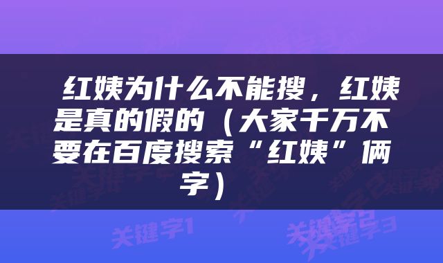  红姨为什么不能搜，红姨是真的假的（大家千万不要在百度搜索“红姨”俩字） 