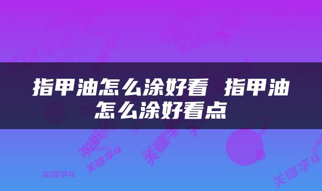 指甲油怎么涂好看 指甲油怎么涂好看点
