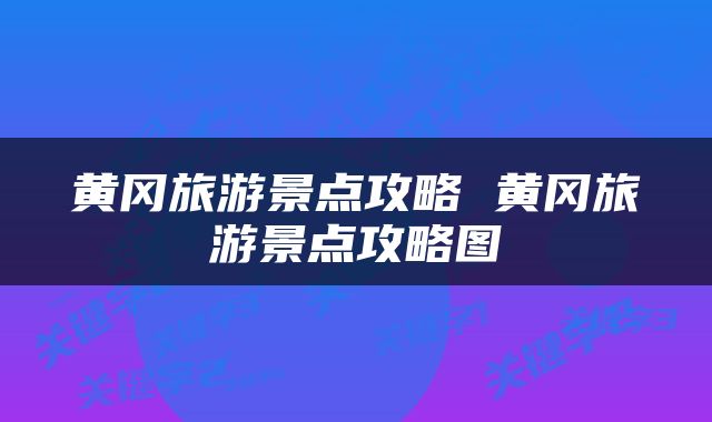黄冈旅游景点攻略 黄冈旅游景点攻略图