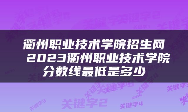 衢州职业技术学院招生网 2023衢州职业技术学院分数线最低是多少