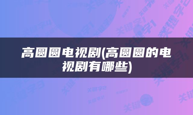 高圆圆电视剧(高圆圆的电视剧有哪些)