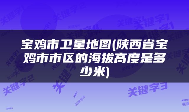 宝鸡市卫星地图(陕西省宝鸡市市区的海拔高度是多少米)