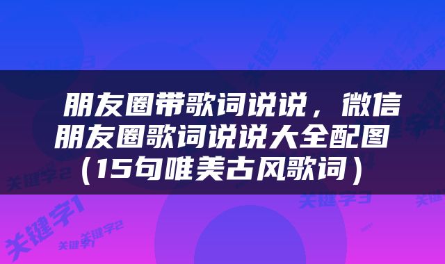  朋友圈带歌词说说，微信朋友圈歌词说说大全配图（15句唯美古风歌词） 