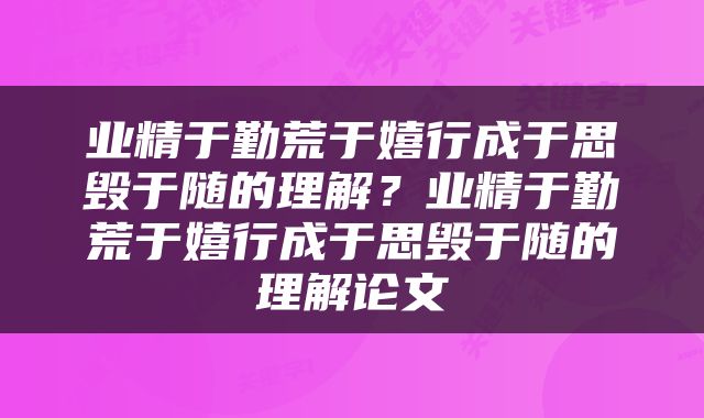业精于勤荒于嬉行成于思毁于随的理解？业精于勤荒于嬉行成于思毁于随的理解论文