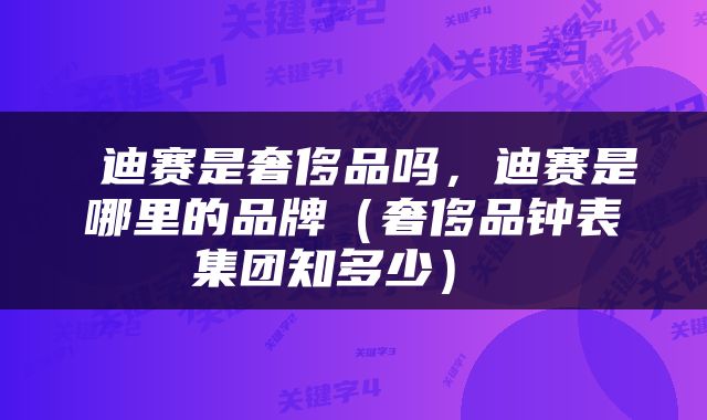  迪赛是奢侈品吗，迪赛是哪里的品牌（奢侈品钟表集团知多少） 