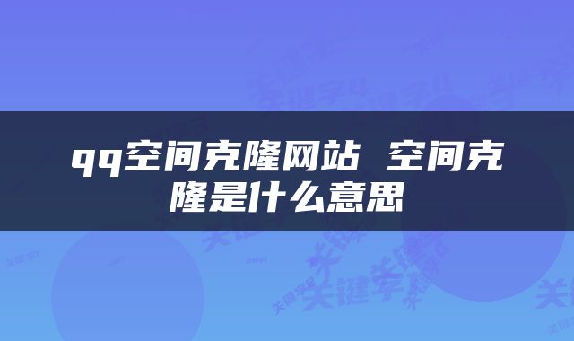 qq空间克隆网站 空间克隆是什么意思