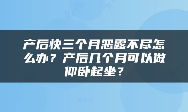 产后快三个月恶露不尽怎么办？产后几个月可以做仰卧起坐？