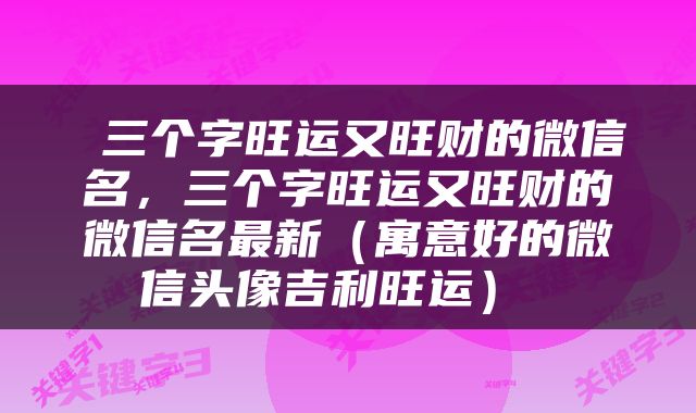  三个字旺运又旺财的微信名，三个字旺运又旺财的微信名最新（寓意好的微信头像吉利旺运） 