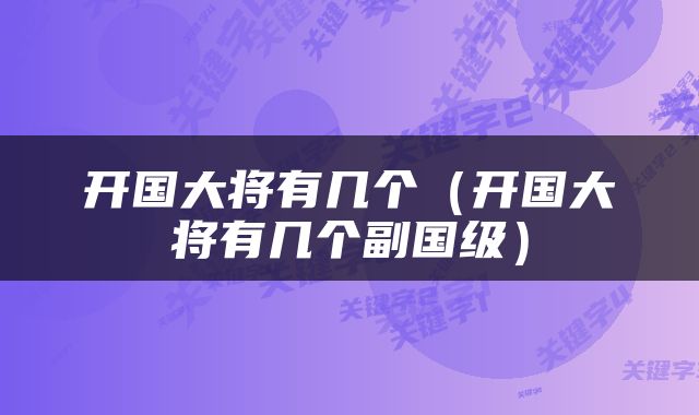 开国大将有几个(开国大将有几个副国级)