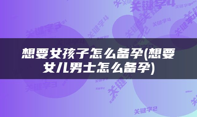 想要女孩子怎么备孕(想要女儿男士怎么备孕)