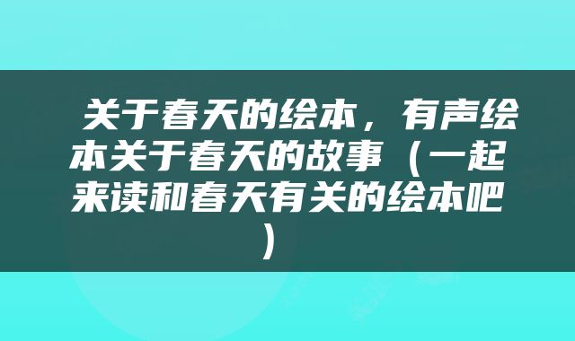  关于春天的绘本，有声绘本关于春天的故事（一起来读和春天有关的绘本吧） 