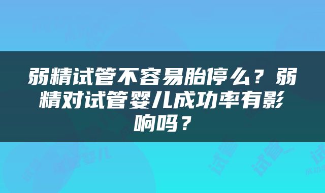 弱精试管不容易胎停么？弱精对试管婴儿成功率有影响吗？