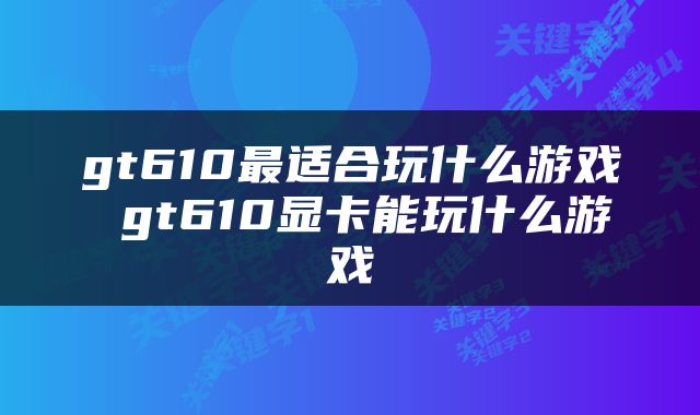 gt610最适合玩什么游戏 gt610显卡能玩什么游戏