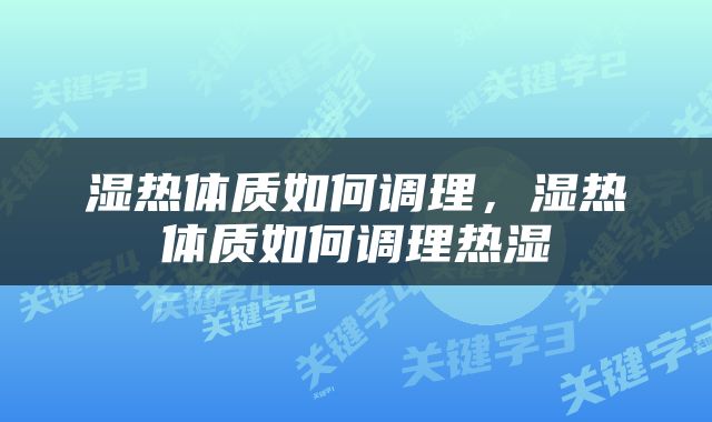 湿热体质如何调理，湿热体质如何调理热湿