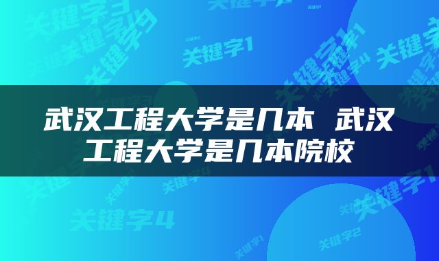 武汉工程大学是几本 武汉工程大学是几本院校