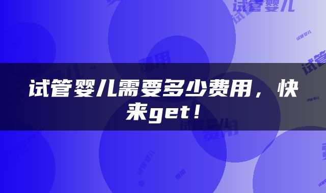 试管婴儿需要多少费用，快来get！