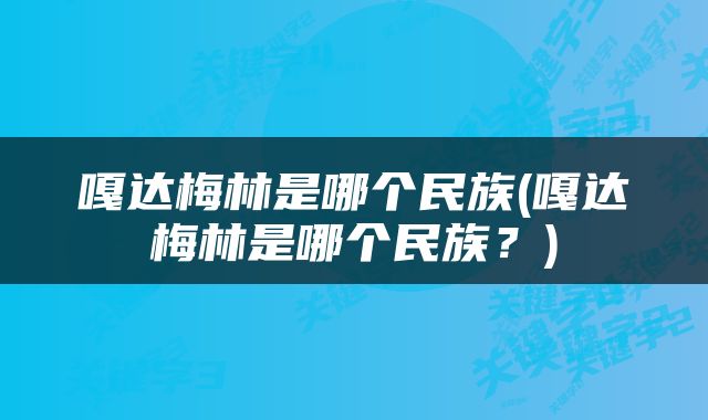 嘎达梅林是哪个民族(嘎达梅林是哪个民族﹖)