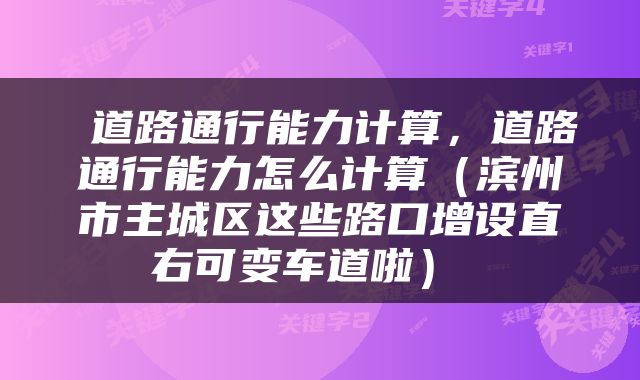  道路通行能力计算，道路通行能力怎么计算（滨州市主城区这些路口增设直右可变车道啦） 