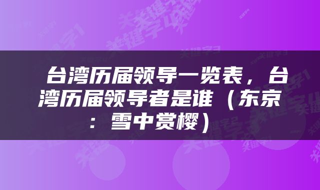  台湾历届领导一览表，台湾历届领导者是谁（东京：雪中赏樱） 