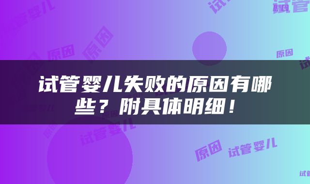 试管婴儿失败的原因有哪些？附具体明细！