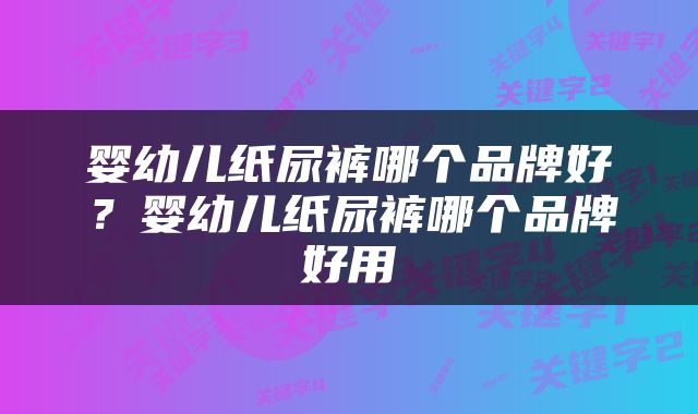 婴幼儿纸尿裤哪个品牌好？婴幼儿纸尿裤哪个品牌好用