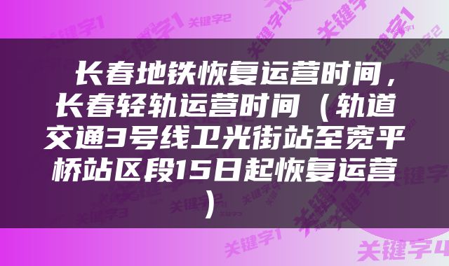  长春地铁恢复运营时间，长春轻轨运营时间（轨道交通3号线卫光街站至宽平桥站区段15日起恢复运营） 