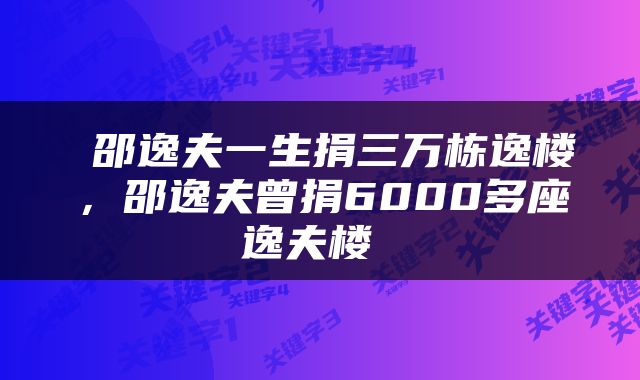  邵逸夫一生捐三万栋逸楼，邵逸夫曾捐6000多座逸夫楼 