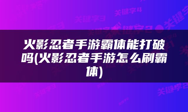 火影忍者手游霸体能打破吗(火影忍者手游怎么刷霸体)