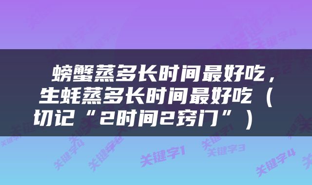  螃蟹蒸多长时间最好吃，生蚝蒸多长时间最好吃（切记“2时间2窍门”） 